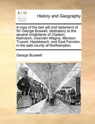 850e3] ~D.o.w.n.l.o.a.d^ A copy of the last will and testament of Sir George Buswell, dedicatory to the several inhabitants of Clipston, Kelmarsh, Oxenden Magna, Marston  Farndon, in the said county of Northampton. - George Buswell ^ePub@