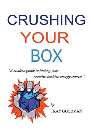 [3ecd4] ~F.u.l.l.^ ^D.o.w.n.l.o.a.d~ Crushing Your Box: A Modern Guide to Finding and Improving Your Creative Positive Energy Force - Tray Goodman %ePub!