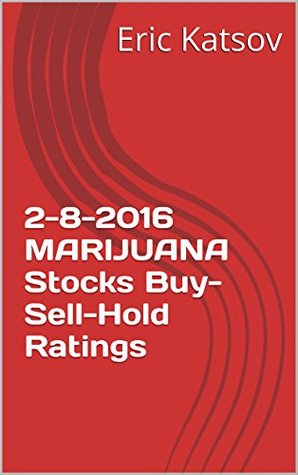 [7bcbc] !Read! 2-8-2016 MARIJUANA Stocks Buy-Sell-Hold Ratings (Buy-Sell-Hold stocks iPhone app) - Eric Katsov @e.P.u.b~
