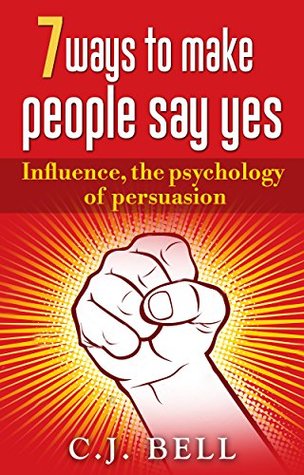 [8dcfa] !Read% 7 ways to make people say yes: Influence, the psychology of persuasion - C.J. Bell ~e.P.u.b!