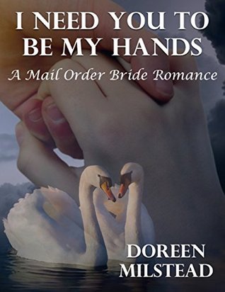 [bf57d] #R.e.a.d@ I Need You to Be My Hands: A Mail Order Bride Romance - Doreen Milstead !e.P.u.b~