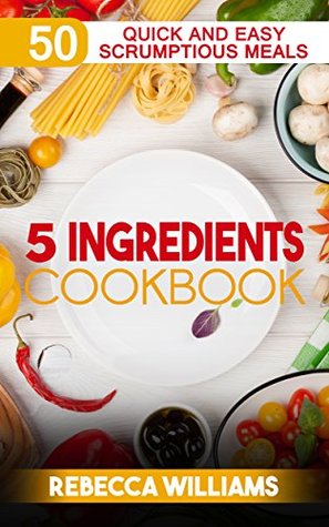 [17d32] #F.u.l.l.% ^D.o.w.n.l.o.a.d~ 5 Ingredients Cookbook: Over 50 Quick and Easy Scrumptious Meals - Rebecca Williams %PDF~
