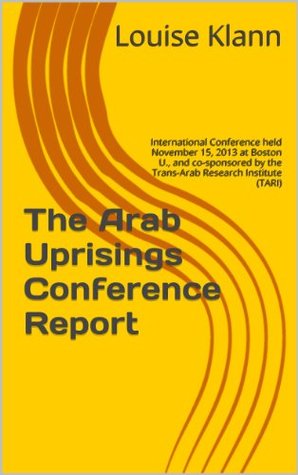 [1b17f] ^F.u.l.l.# *D.o.w.n.l.o.a.d~ The Arab Uprisings Conference Report: International Conference held November 15, 2013 at Boston U., and co-sponsored by theTrans-Arab Research Institute (TARI) - Louise Klann *e.P.u.b@