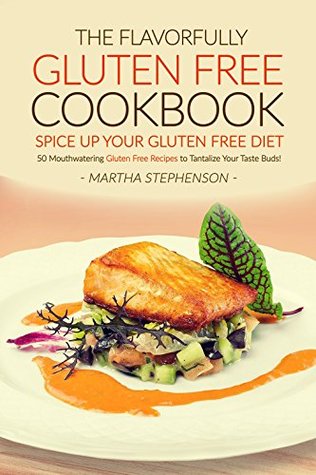 [5f284] #F.u.l.l.* %D.o.w.n.l.o.a.d@ The Flavorfully Gluten Free Cookbook - Spice Up Your Gluten Free Diet: 50 Mouthwatering Gluten Free Recipes to Tantalize Your Taste Buds! - Martha Stephenson @ePub%