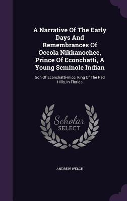 [b6b79] ^Read* A Narrative of the Early Days and Remembrances of Oceola Nikkanochee, Prince of Econchatti, a Young Seminole Indian: Son of Econchatti-Mico, King of the Red Hills, in Florida - Andrew Welch @PDF@