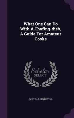 [9269e] ~R.e.a.d# What One Can Do with a Chafing-Dish, a Guide for Amateur Cooks - Henrietta L. Sawtelle ~ePub^