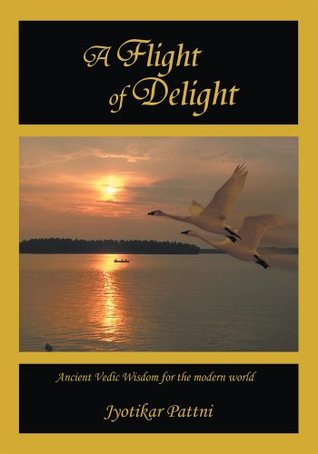 [f55ba] !Read^ %Online@ A Flight of Delight : Ancient Vedic Wisdom for the Modern World - Jyotikar Pattni ~ePub~
