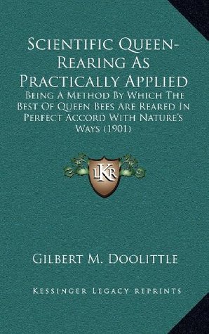 [af645] @Read# Scientific Queen-Rearing as Practically Applied: Being a Method by Which the Best of Queen Bees Are Reared in Perfect Accord with Nature's Ways (1901) - Gilbert M Doolittle ^ePub~