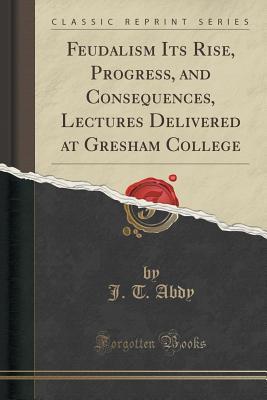 [c7588] #Read# Feudalism Its Rise, Progress, and Consequences, Lectures Delivered at Gresham College (Classic Reprint) - John Thomas Abdy @PDF#