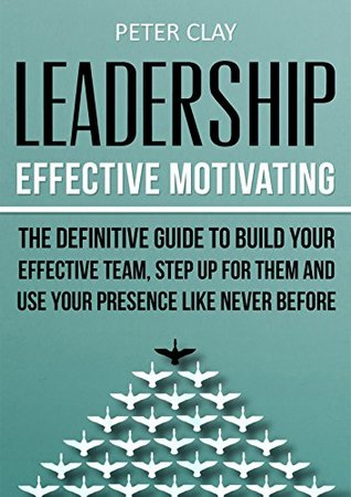 [b517f] @Full@ ~Download^ Leadership: Effective Motivating - The Definitive Guide to Build Your Effective Team Step Up for Them and Use Your Presence like Never before! - Peter Clay #ePub!