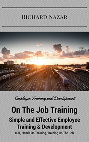 [278bc] ^Read~ #Online@ On The Job Training: Simple and Effective Employee Training & Development: (OJT, Hands On Training, Training On The Job, Employee Training and Development) - Richard Nazar #ePub!