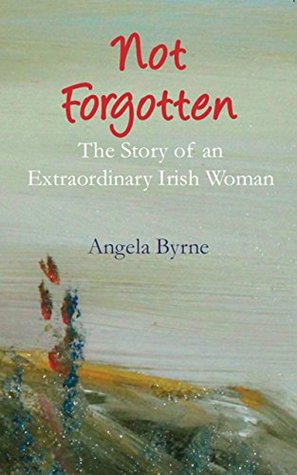 [ce17c] @Read~ Not Forgotten: The Story Of An Extraordinary Irish Woman - Angela Byrne *PDF~