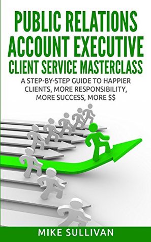 [a7451] %Download* Public Relations Account Executive Client Service Masterclass: A Step-By_Step Guide to Happier Clients, More Responsibility, More Success, More $$ - Mike Sullivan !P.D.F%