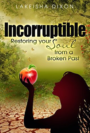 [44566] ^Full^ !Download@ Incorruptible: Restoring Your Soul From A Broken Past - Lakeisha Dixon #P.D.F*