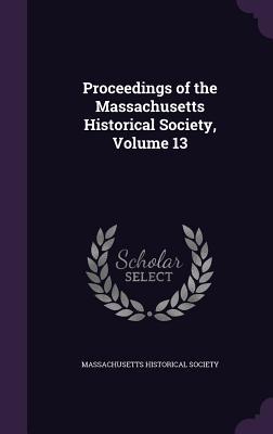 [38174] *Download% Proceedings of the Massachusetts Historical Society, Volume 13 - Massachusetts Historical Society %P.D.F!