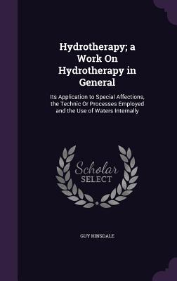 313b1] @D.o.w.n.l.o.a.d! Hydrotherapy; A Work on Hydrotherapy in General: Its Application to Special Affections, the Technic or Processes Employed and the Use of Waters Internally - Guy Hinsdale *ePub#