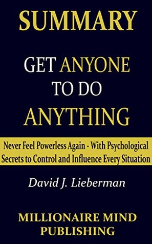 [f8c5a] %R.e.a.d^ Summary: Get Anyone to Do Anything by David J. Lieberman   Key Ideas in 1 hour or Less (Psychological Secrets to Control and Influence Every Situation) - Millionaire Mind Publishing ~PDF!