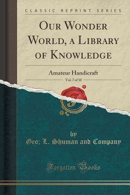 [a3f2d] ~Read@ Our Wonder World, a Library of Knowledge, Vol. 7 of 10: Amateur Handicraft (Classic Reprint) - Geo L Shuman and Company @e.P.u.b!