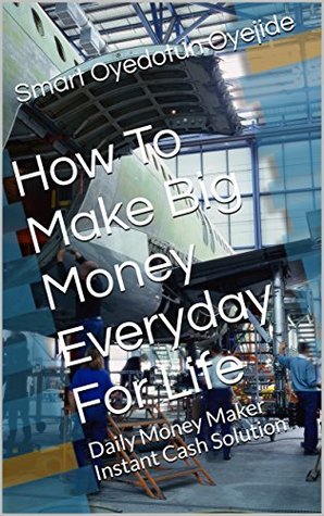 [73787] *Full! #Download^ How To Make Big Money Everyday For Life: Daily Money Maker Instant Cash Solution - SMART OYEDOTUN OYEJIDE ^PDF*