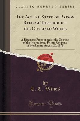 [650f9] ^Read# #Online@ The Actual State of Prison Reform Throughout the Civilized World: A Discourse Pronounced at the Opening of the International Prison, Congress of Stockholm, August 20, 1878 (Classic Reprint) - E C Wines #PDF@