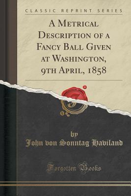 [6163e] ~F.u.l.l.~ ~D.o.w.n.l.o.a.d* A Metrical Description of a Fancy Ball Given at Washington, 9th April, 1858 (Classic Reprint) - John Von Sonntag Haviland ^ePub!