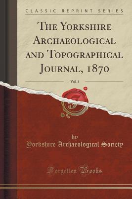 [13670] ^Download% The Yorkshire Archaeological and Topographical Journal, 1870, Vol. 1 (Classic Reprint) - Yorkshire Archaeological Society %ePub!