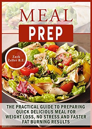 558d1] ~D.o.w.n.l.o.a.d^ Meal Prep: The Practical Guide to Preparing Quick, Delicious Meals for Weight Loss, No Stress and Faster Fat Burning Results - Zack Zeller ^P.D.F!