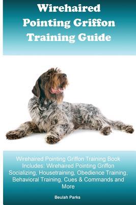 [ba958] @R.e.a.d^ Wirehaired Pointing Griffon Training Guide Wirehaired Pointing Griffon Training Book Includes: Wirehaired Pointing Griffon Socializing, Housetraining, Obedience Training, Behavioral Training, Cues & Commands and More - Beulah Parks ^PDF*