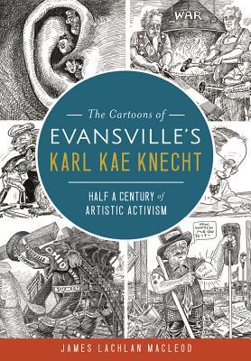 [69d46] @R.e.a.d@ #O.n.l.i.n.e% The Cartoons of Evansville's Karl Kae Knecht: Half a Century of Artistic Activism - James Lachlan Macleod ~ePub*