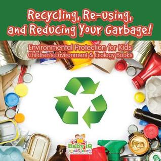 [a01c9] ~R.e.a.d~ *O.n.l.i.n.e# Recycling, Re-Using, and Reducing Your Garbage! Environmental Protection for Kids - Children's Environment & Ecology Books - Baby IQ Builder Books #P.D.F^