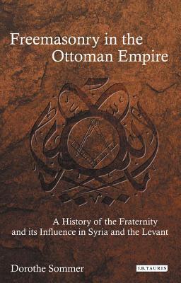 [87541] !Read@ ^Online# Freemasonry in the Ottoman Empire: A History of the Fraternity and its Influence in Syria and the Levant - Dorothe Sommer ~ePub~