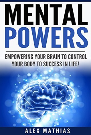 [47d72] *R.e.a.d! Mental Powers: Empowering Your Brain to Control Your Body to Success in Life! (Physiology, Meditation, Mindfulness, Visualization) - Alex Mathias *P.D.F#