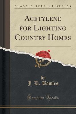 [9cb2b] ^F.u.l.l.* ^D.o.w.n.l.o.a.d@ Acetylene for Lighting Country Homes (Classic Reprint) - J D Bowles !e.P.u.b*