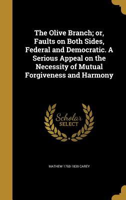 [be826] !Download~ The Olive Branch; Or, Faults on Both Sides, Federal and Democratic. a Serious Appeal on the Necessity of Mutual Forgiveness and Harmony - Mathew Carey ^P.D.F%