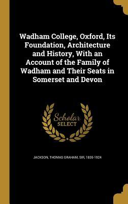 e1f92] ~D.o.w.n.l.o.a.d% Wadham College, Oxford, Its Foundation, Architecture and History, with an Account of the Family of Wadham and Their Seats in Somerset and Devon - Thomas Graham Jackson @e.P.u.b#