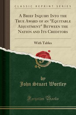 [601bb] ^F.u.l.l.~ @D.o.w.n.l.o.a.d~ A Brief Inquiry Into the True Award of an equitable Adjustment Between the Nation and Its Creditors: With Tables (Classic Reprint) - John Stuart Wortley @e.P.u.b@