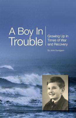 [45ae9] %R.e.a.d# A Boy In Trouble: Growing Up In Times of War and Recovery - John Sundgren @PDF^