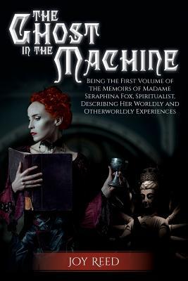 a3563] @D.o.w.n.l.o.a.d# The Ghost in the Machine: Being the First Volume of the Memoirs of Madame Seraphina Fox, Spiritualist, Describing Her Worldly and Otherworldly Experiences - Joy Reed M a ^P.D.F*