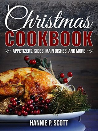 [0ea31] !R.e.a.d! !O.n.l.i.n.e% Christmas Cookbook: Appetizers, Sides, Main Dishes, And More (2016 Edition) - Hannie P. Scott ~e.P.u.b%