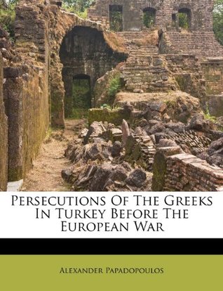 [50133] !R.e.a.d~ Persecutions of the Greeks in Turkey Before the European War - Alexander Papadopoulos ~PDF%