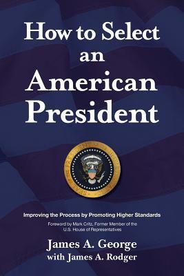 b4170] ^D.o.w.n.l.o.a.d^ How to Select an American President: Improving the Process by Promoting Higher Standards - James A. George !PDF#