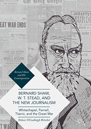 [dfc66] *Read% Bernard Shaw, W. T. Stead, and the New Journalism: Whitechapel, Parnell, Titanic, and the Great War (Bernard Shaw and His Contemporaries) - Nelson O'Ceallaigh Ritschel *e.P.u.b^