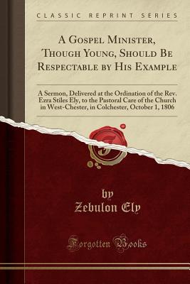 [4da9f] %R.e.a.d% ~O.n.l.i.n.e* A Gospel Minister, Though Young, Should Be Respectable by His Example: A Sermon, Delivered at the Ordination of the Rev. Ezra Stiles Ely, to the Pastoral Care of the Church in West-Chester, in Colchester, October 1, 1806 (Classic Reprint) - Zebulon Ely !P.D.F%