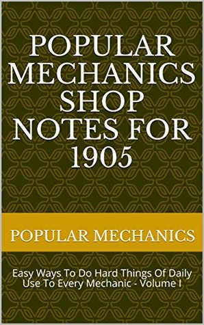 [8e688] @F.u.l.l.% %D.o.w.n.l.o.a.d@ Popular Mechanics Shop Notes for 1905: Easy Ways To Do Hard Things Of Daily Use To Every Mechanic - Volume I - Popular Mechanics Magazine ^PDF%