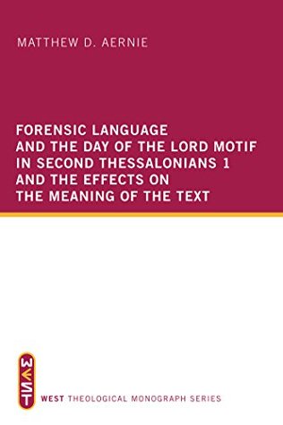 [95bc2] *Full~ @Download% Forensic Language and the Day of the Lord Motif in Second Thessalonians 1 and the Effects on the Meaning of the Text (WEST Theological Monograph Series Book 2) - Matthew D. Aernie !PDF^