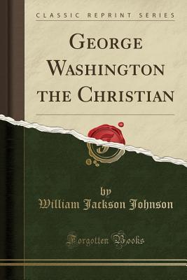 cbf2a] !D.o.w.n.l.o.a.d# George Washington the Christian (Classic Reprint) - William J. Johnson ~P.D.F!
