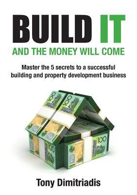 [6ffaf] *R.e.a.d% Build it and the money will come: The 5 secrets to a successful building and property development business - Tony Dimitriadis !P.D.F%