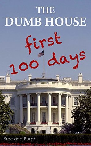 [5c965] @Full! !Download@ THE DUMB HOUSE: Real Fake News From Trump's First 100 Days - Breaking Burgh @PDF%