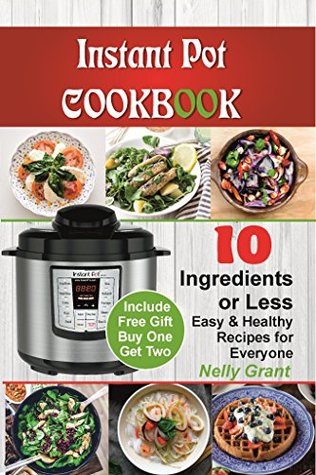 [502b9] @Read@ Instant Pot Cookbook:10 Ingredients Or Less. Easy & Healthy Instant Pot Recipes for Everyone: (Electric Pressure Cooker Cookbook, Instant Pot Recipes Cookbok for Smart People) - Nelly Grant %P.D.F*