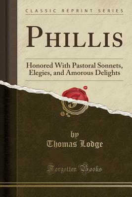 32055] ^D.o.w.n.l.o.a.d* Phillis: Honored with Pastoral Sonnets, Elegies, and Amorous Delights (Classic Reprint) - Thomas Lodge ~e.P.u.b@